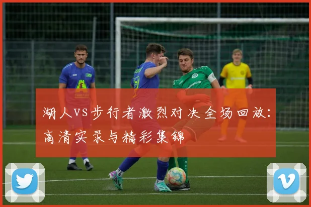 湖人vs步行者激烈对决全场回放：高清实录与精彩集锦